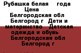  Рубашка белая 2-4года › Цена ­ 50 - Белгородская обл., Белгород г. Дети и материнство » Детская одежда и обувь   . Белгородская обл.,Белгород г.